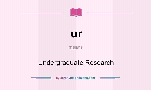 What does ur mean? It stands for Undergraduate Research