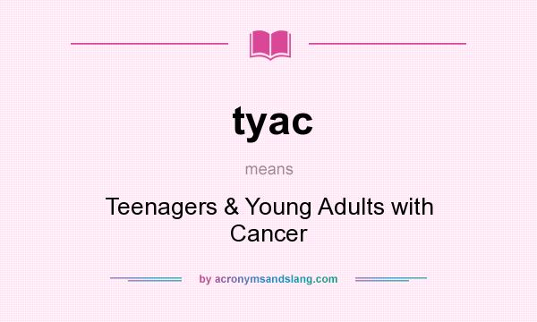 What does tyac mean? It stands for Teenagers & Young Adults with Cancer