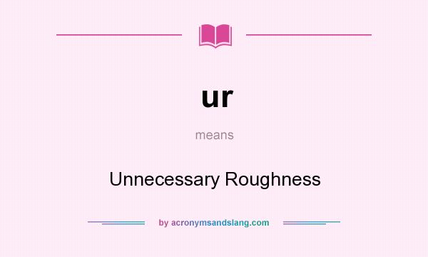 What does ur mean? It stands for Unnecessary Roughness