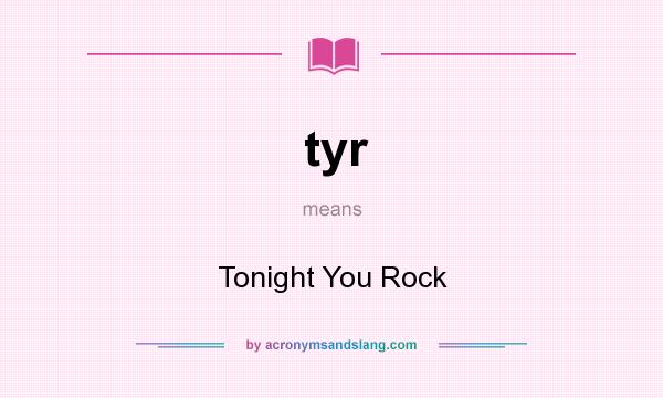 What does tyr mean? It stands for Tonight You Rock