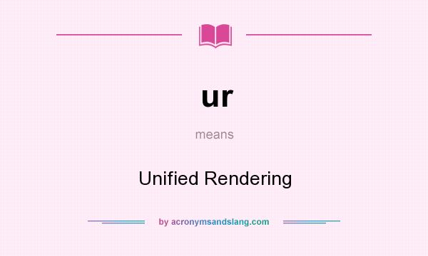 What does ur mean? It stands for Unified Rendering