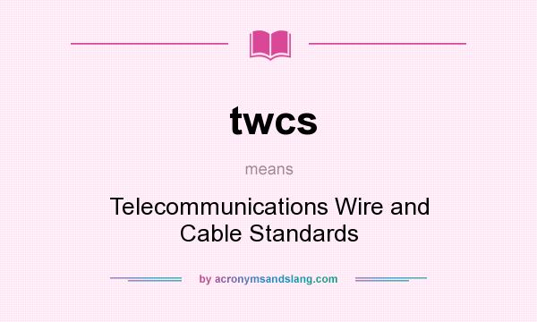 What does twcs mean? It stands for Telecommunications Wire and Cable Standards