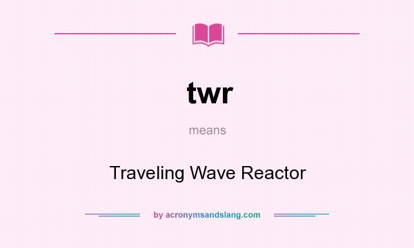 What does twr mean? It stands for Traveling Wave Reactor