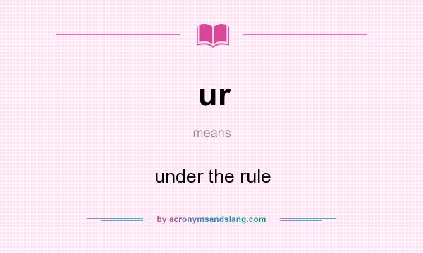 What does ur mean? It stands for under the rule