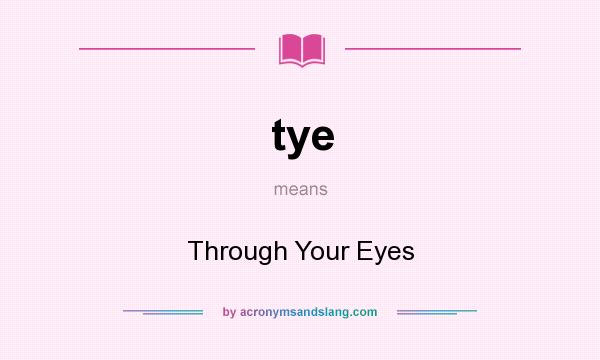 What does tye mean? It stands for Through Your Eyes
