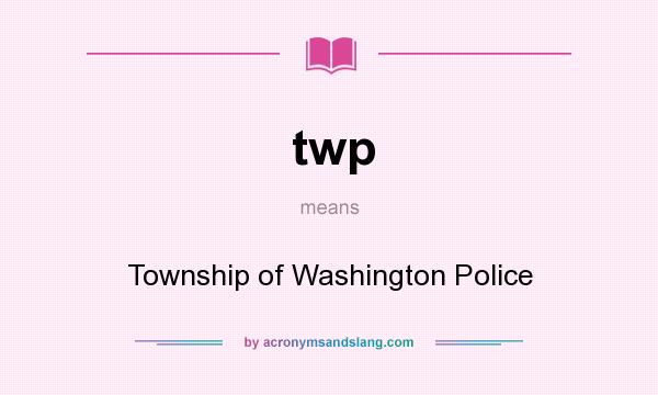 What does twp mean? It stands for Township of Washington Police