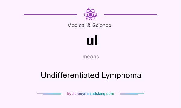 What does ul mean? It stands for Undifferentiated Lymphoma