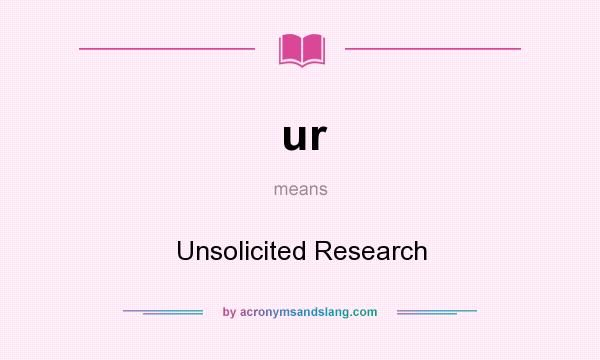 What does ur mean? It stands for Unsolicited Research