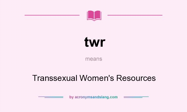 What does twr mean? It stands for Transsexual Women`s Resources