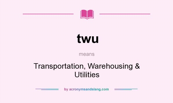 What does twu mean? It stands for Transportation, Warehousing & Utilities