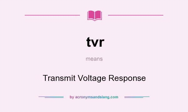 What does tvr mean? It stands for Transmit Voltage Response