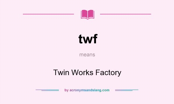 What does twf mean? It stands for Twin Works Factory