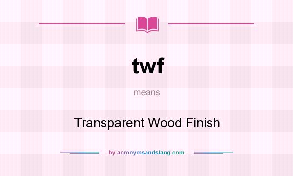 What does twf mean? It stands for Transparent Wood Finish