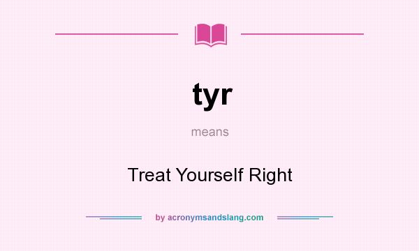 What does tyr mean? It stands for Treat Yourself Right