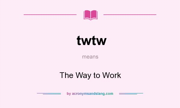 What does twtw mean? It stands for The Way to Work