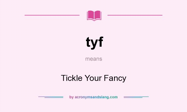 What does tyf mean? It stands for Tickle Your Fancy