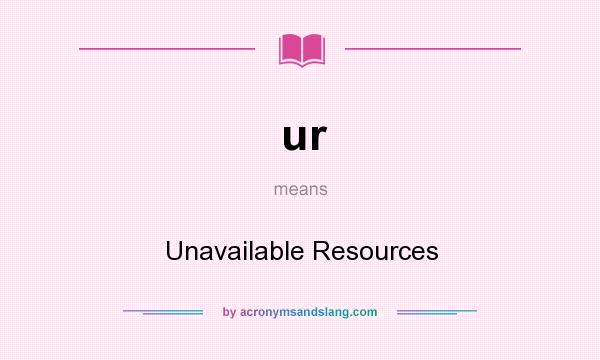What does ur mean? It stands for Unavailable Resources