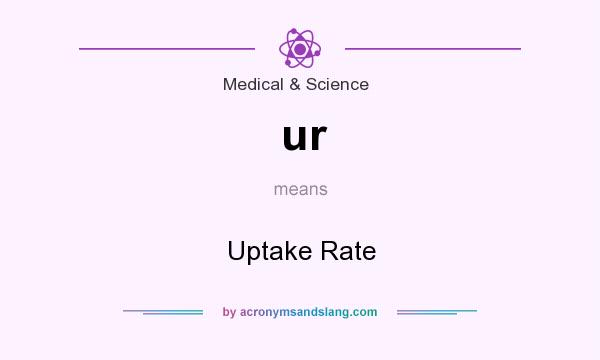 What does ur mean? It stands for Uptake Rate