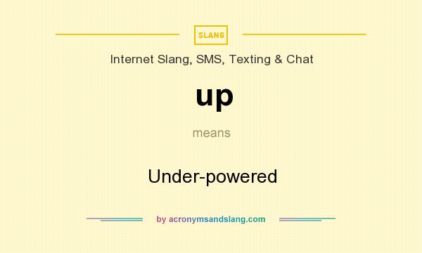 What does up mean? It stands for Under-powered