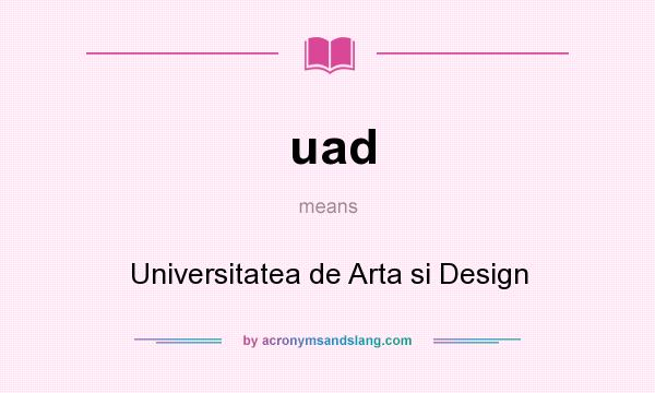What does uad mean? It stands for Universitatea de Arta si Design