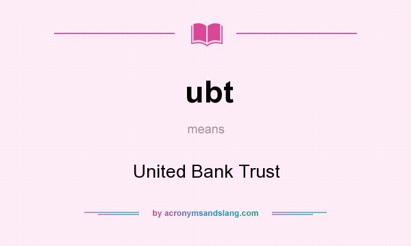 What does ubt mean? It stands for United Bank Trust
