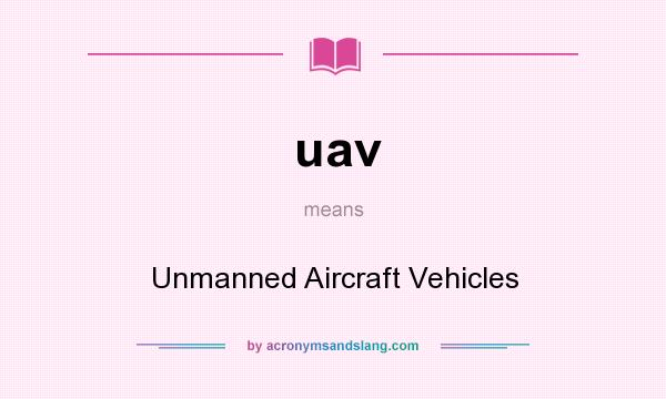 What does uav mean? It stands for Unmanned Aircraft Vehicles
