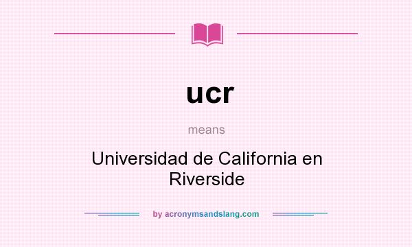 What does ucr mean? It stands for Universidad de California en Riverside