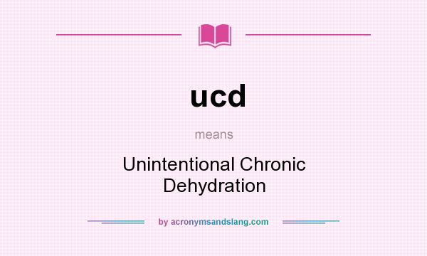 What does ucd mean? It stands for Unintentional Chronic Dehydration