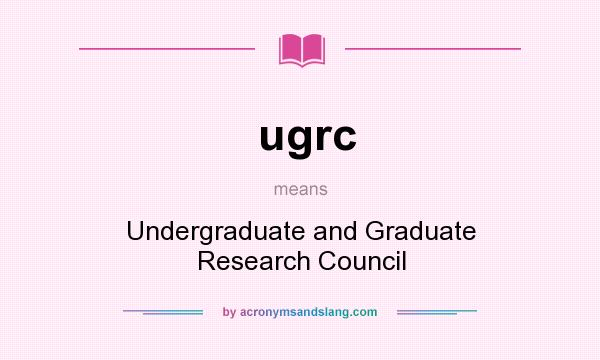 What does ugrc mean? It stands for Undergraduate and Graduate Research Council