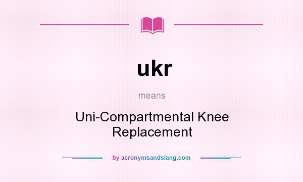 What does ukr mean? It stands for Uni-Compartmental Knee Replacement