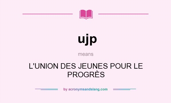 What does ujp mean? It stands for L`UNION DES JEUNES POUR LE PROGRÈS