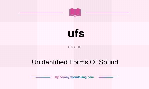 What does ufs mean? It stands for Unidentified Forms Of Sound
