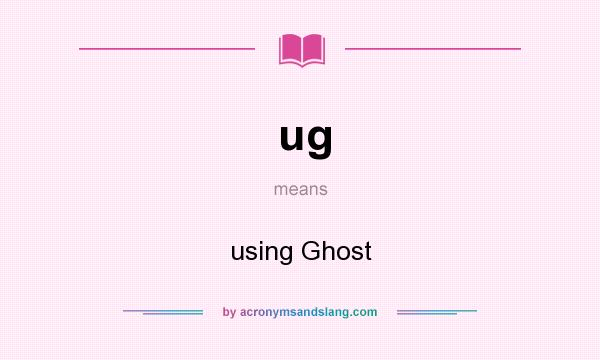 What does ug mean? It stands for using Ghost