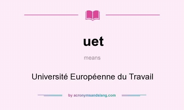 What does uet mean? It stands for Université Européenne du Travail