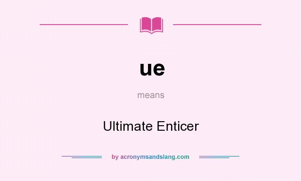 What does ue mean? It stands for Ultimate Enticer
