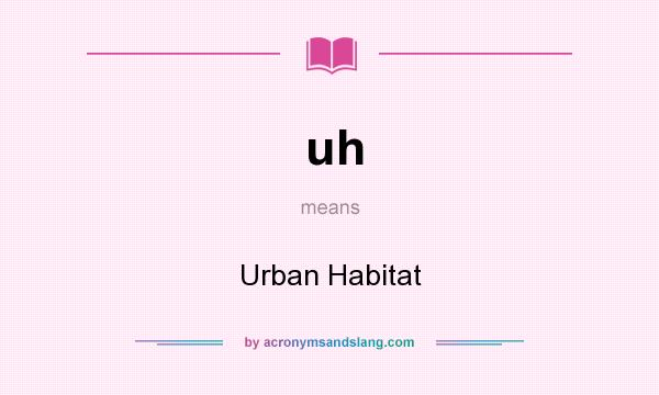 What does uh mean? It stands for Urban Habitat