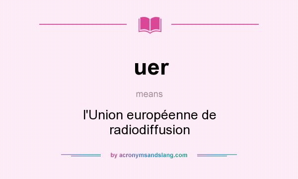 What does uer mean? It stands for l`Union européenne de radiodiffusion