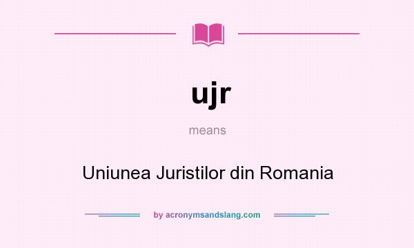 What does ujr mean? It stands for Uniunea Juristilor din Romania
