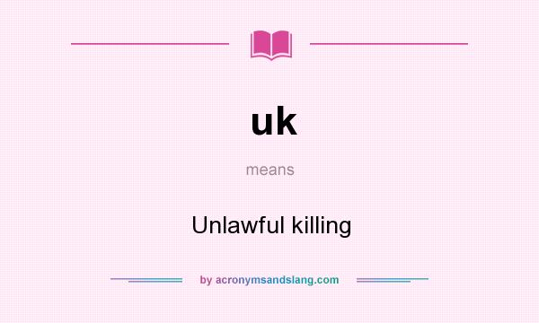What does uk mean? It stands for Unlawful killing
