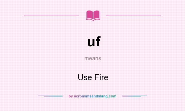 What does uf mean? It stands for Use Fire