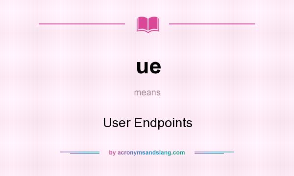 What does ue mean? It stands for User Endpoints
