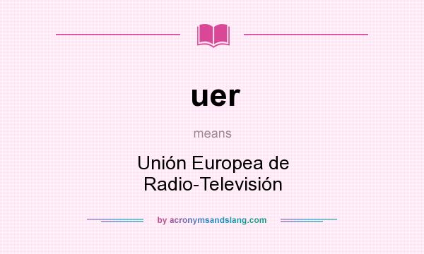 What does uer mean? It stands for Unión Europea de Radio-Televisión