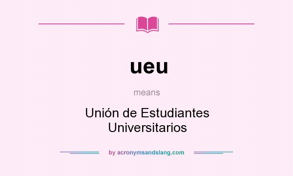 What does ueu mean? It stands for Unión de Estudiantes Universitarios