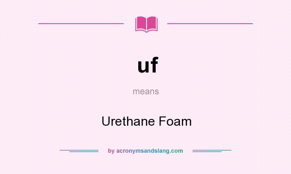 What does uf mean? It stands for Urethane Foam