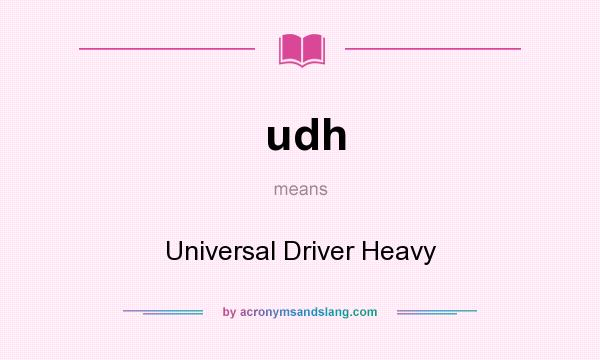 What does udh mean? It stands for Universal Driver Heavy