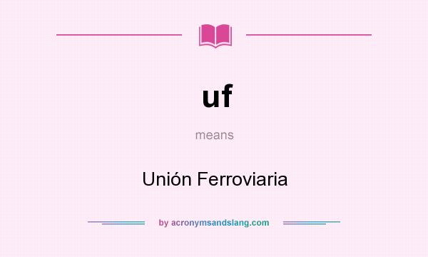 What does uf mean? It stands for Unión Ferroviaria