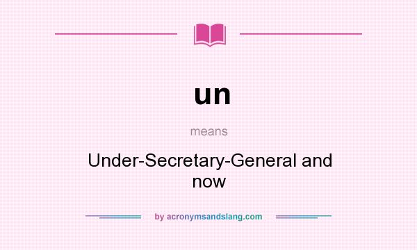 What does un mean? It stands for Under-Secretary-General and now