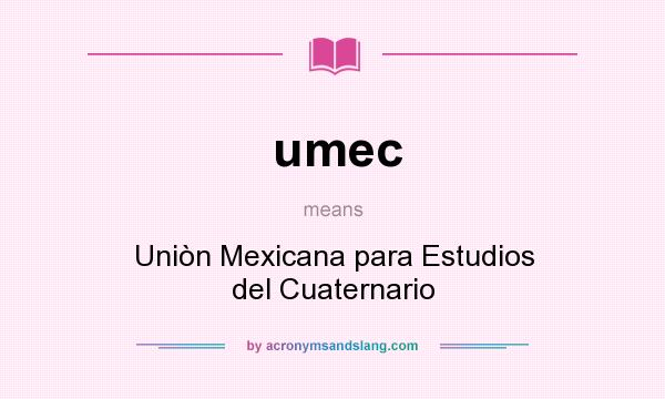What does umec mean? It stands for Uniòn Mexicana para Estudios del Cuaternario