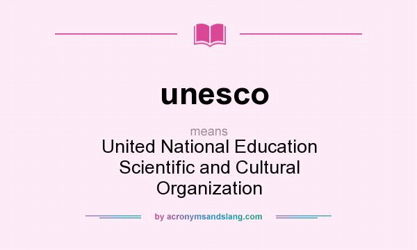 What does unesco mean? It stands for United National Education Scientific and Cultural Organization