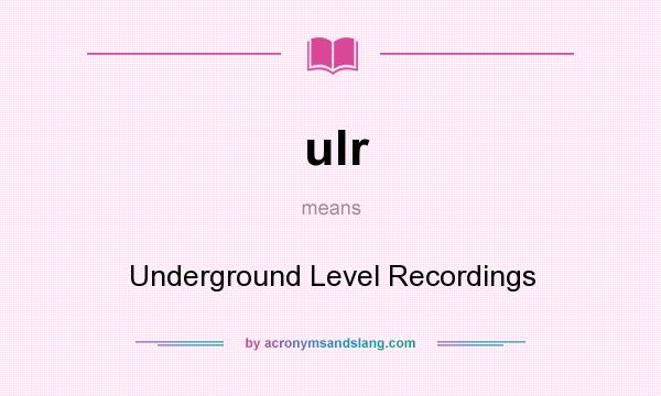 What does ulr mean? It stands for Underground Level Recordings